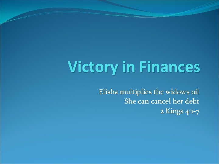 Victory in Finances Elisha multiplies the widows oil She cancel her debt 2 Kings