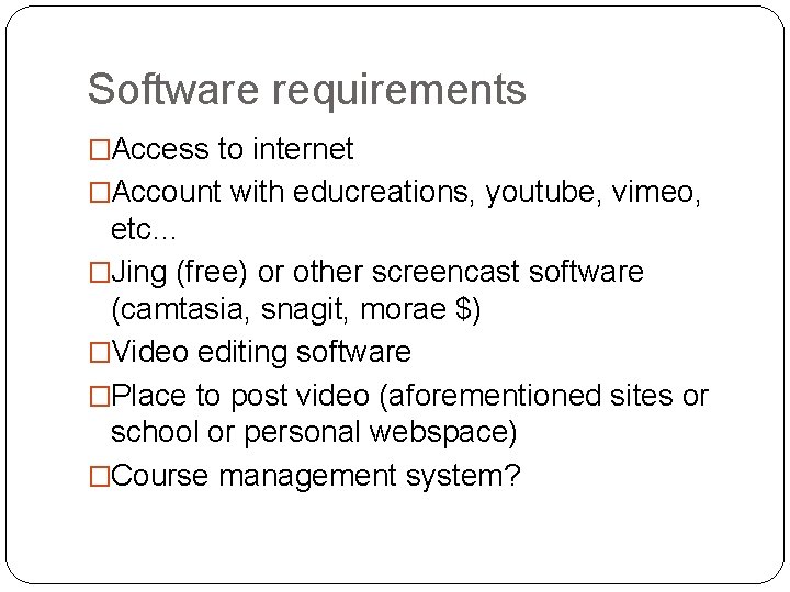 Software requirements �Access to internet �Account with educreations, youtube, vimeo, etc… �Jing (free) or