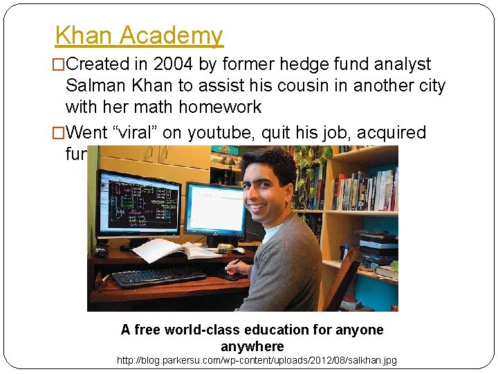 Khan Academy �Created in 2004 by former hedge fund analyst Salman Khan to assist