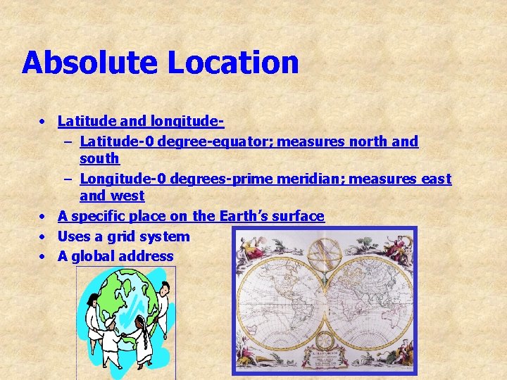 Absolute Location • Latitude and longitude– Latitude-0 degree-equator; measures north and south – Longitude-0