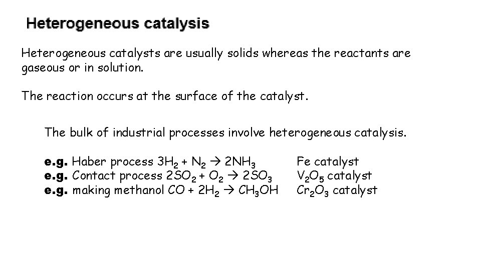 Heterogeneous catalysts are usually solids whereas the reactants are gaseous or in solution. The Heterogeneous catalysts are usually solids whereas the reactants are gaseous or in solution. The