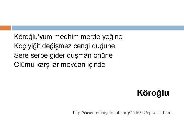 Köroğlu'yum medhim merde yeğine Koç yiğit değişmez cengi düğüne Sere serpe gider düşman önüne