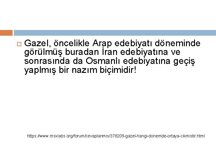  Gazel, öncelikle Arap edebiyatı döneminde görülmüş buradan İran edebiyatına ve sonrasında da Osmanlı