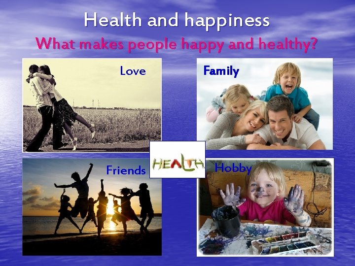 Health and happiness What makes people happy and healthy? Love Friends Family Hobby 
