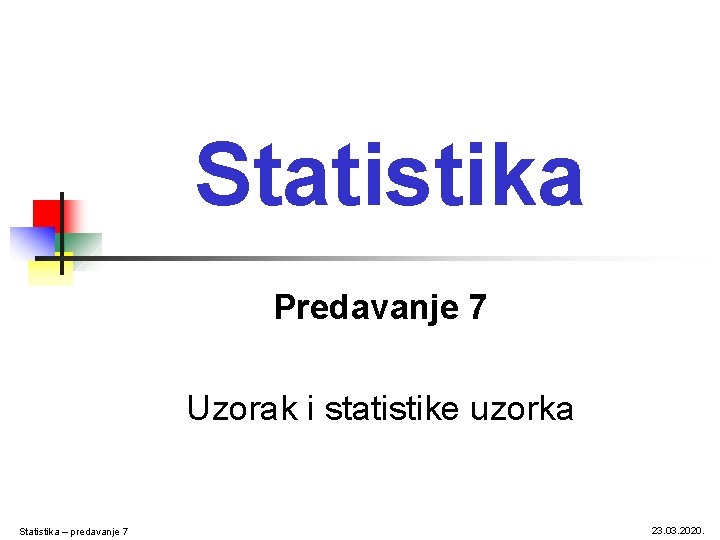 Statistika Predavanje 7 Uzorak i statistike uzorka Statistika – predavanje 7 23. 03. 2020.