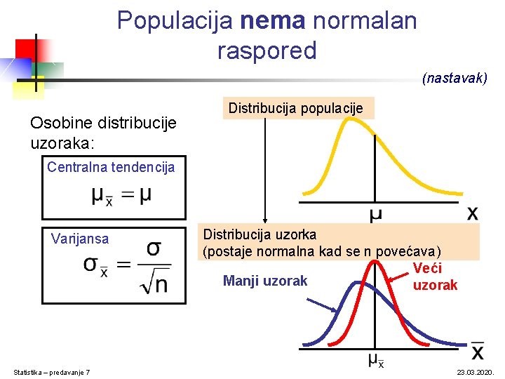 Populacija nema normalan raspored (nastavak) Osobine distribucije uzoraka: Distribucija populacije Centralna tendencija Varijansa Statistika