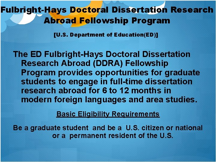 Fulbright-Hays Doctoral Dissertation Research Abroad Fellowship Program [U. S. Department of Education(ED)] The ED