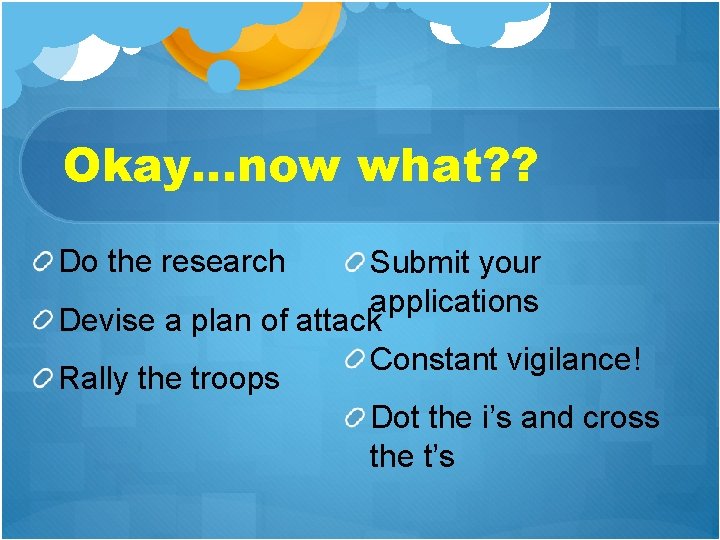 Okay…now what? ? Do the research Submit your applications Devise a plan of attack