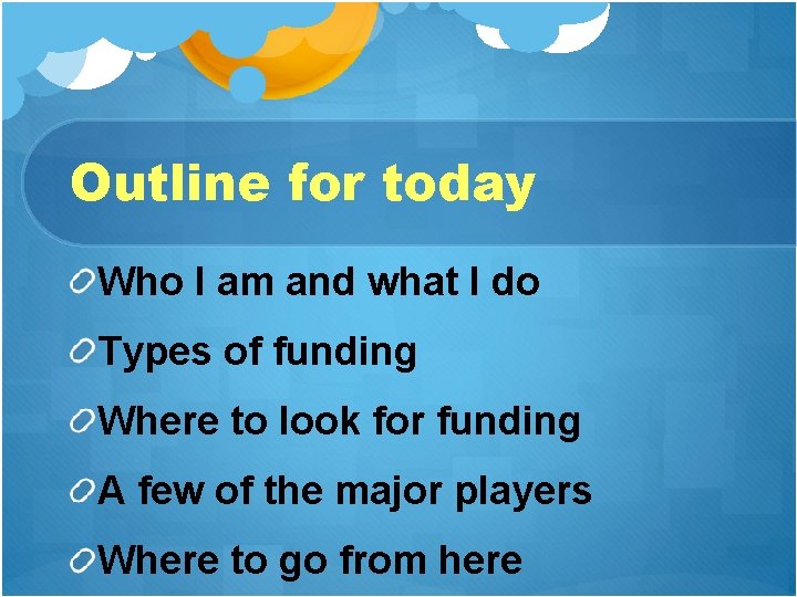 Outline for today Who I am and what I do Types of funding Where