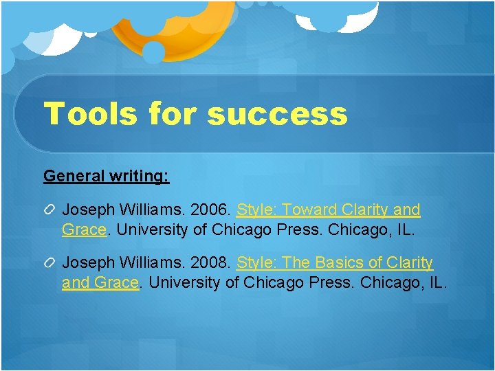 Tools for success General writing: Joseph Williams. 2006. Style: Toward Clarity and Grace. University