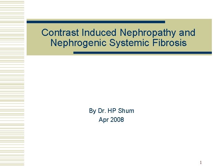 Contrast Induced Nephropathy and Nephrogenic Systemic Fibrosis By Dr. HP Shum Apr 2008 1