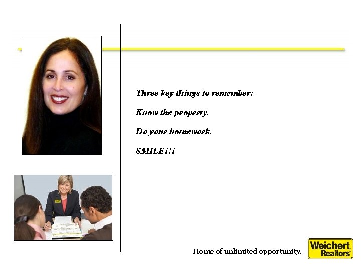 Three key things to remember: Know the property. Do your homework. SMILE!!! Home of