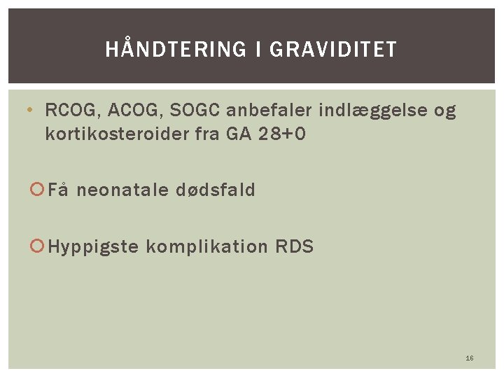 HÅNDTERING I GRAVIDITET • RCOG, ACOG, SOGC anbefaler indlæggelse og kortikosteroider fra GA 28+0