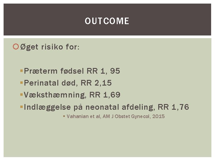 OUTCOME Øget risiko for: § Præterm fødsel RR 1, 95 § Perinatal død, RR