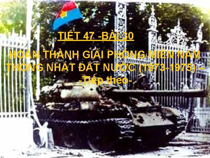 TIẾT 47 BÀI 30 HOÀN THÀNH GIẢI PHÓNG MIỀN NAM THỐNG NHẤT ĐẤT NƯỚC