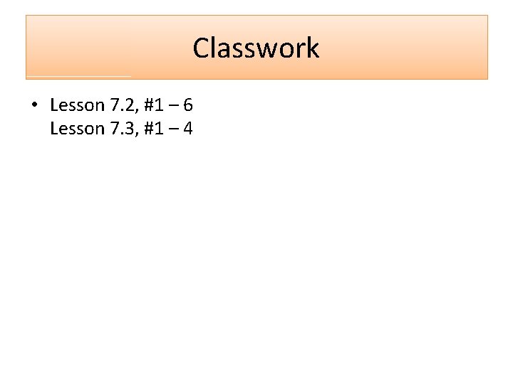 Classwork • Lesson 7. 2, #1 – 6 Lesson 7. 3, #1 – 4