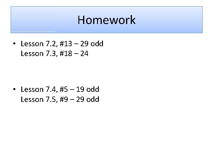 Homework • Lesson 7. 2, #13 – 29 odd Lesson 7. 3, #18 –