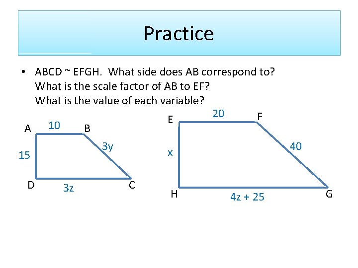 Practice • ABCD ~ EFGH. What side does AB correspond to? What is the