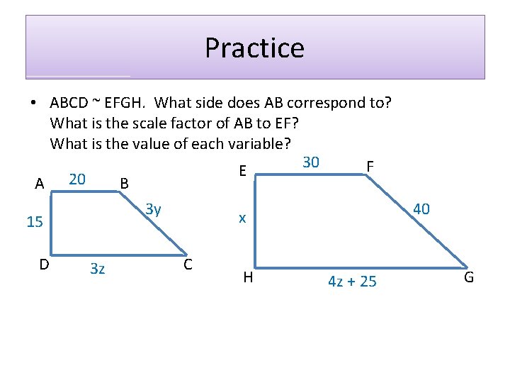 Practice • ABCD ~ EFGH. What side does AB correspond to? What is the