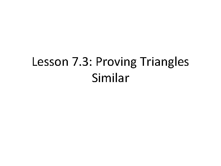 Lesson 7. 3: Proving Triangles Similar 