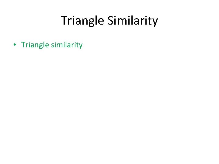 Triangle Similarity • Triangle similarity: 