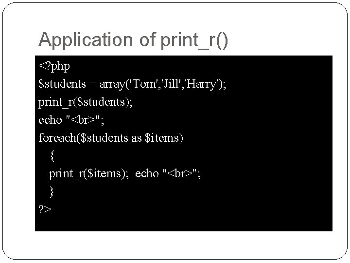 Application of print_r() <? php $students = array('Tom', 'Jill', 'Harry'); print_r($students); echo " ";