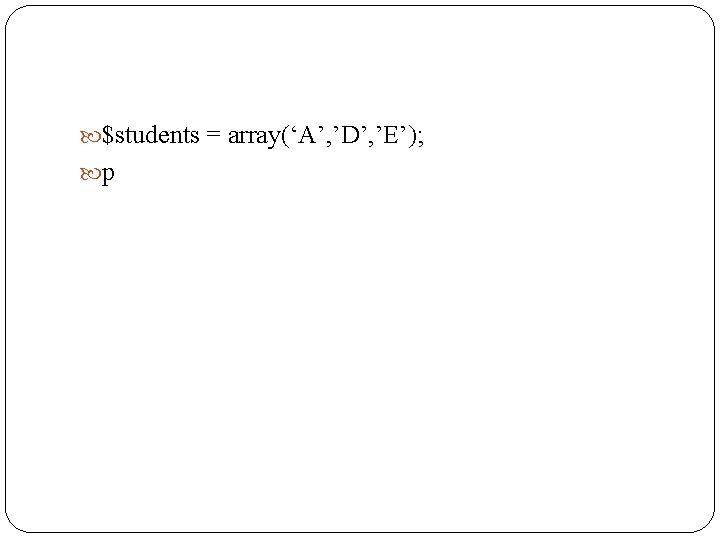  $students = array(‘A’, ’D’, ’E’); p 