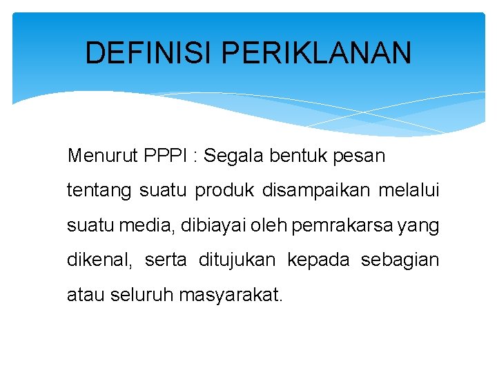 DEFINISI PERIKLANAN Menurut PPPI : Segala bentuk pesan tentang suatu produk disampaikan melalui suatu