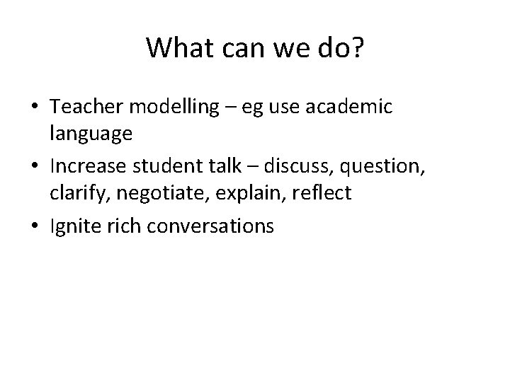 What can we do? • Teacher modelling – eg use academic language • Increase What can we do? • Teacher modelling – eg use academic language • Increase