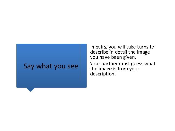 Say what you see In pairs, you will take turns to describe in detail Say what you see In pairs, you will take turns to describe in detail