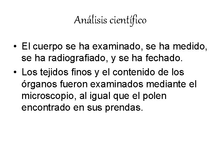 Análisis científico • El cuerpo se ha examinado, se ha medido, se ha radiografiado,