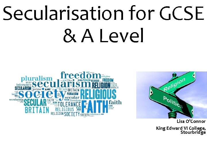 Secularisation for GCSE & A Level Lisa O’Connor King Edward VI College, Stourbridge 