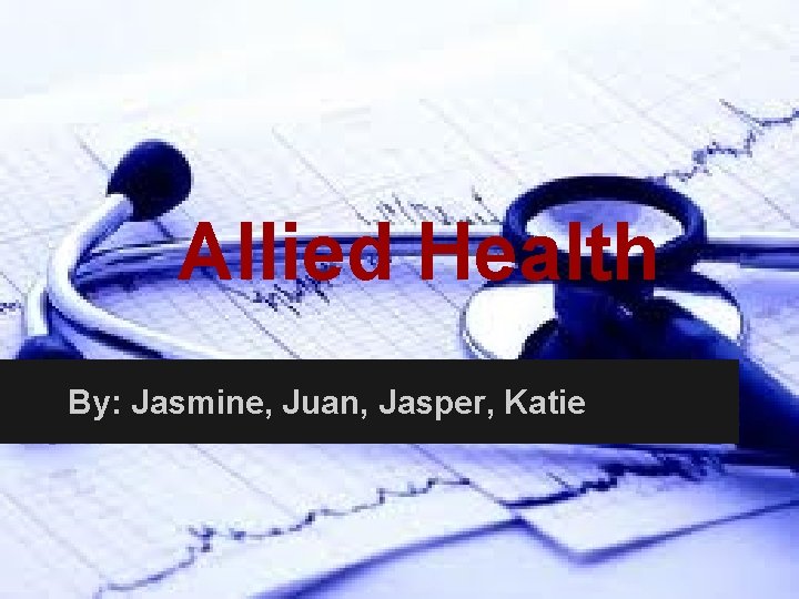 Allied Health By: Jasmine, Juan, Jasper, Katie 