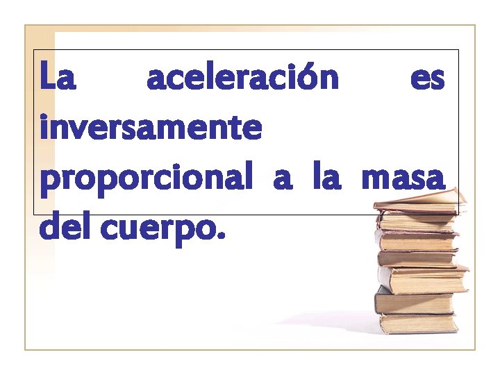 La aceleración es inversamente proporcional a la masa del cuerpo. 