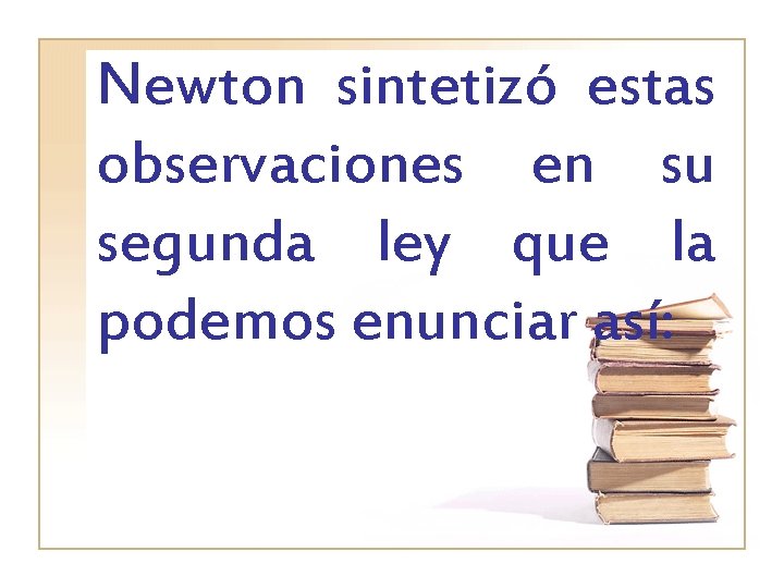 Newton sintetizó estas observaciones en su segunda ley que la podemos enunciar así: 
