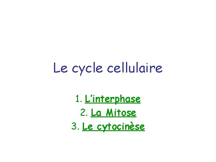 Le cycle cellulaire 1. L’interphase 2. La Mitose 3. Le cytocinèse 