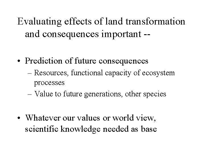 Evaluating effects of land transformation and consequences important - • Prediction of future consequences