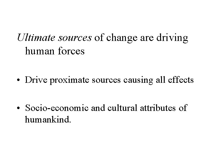 Ultimate sources of change are driving human forces • Drive proximate sources causing all