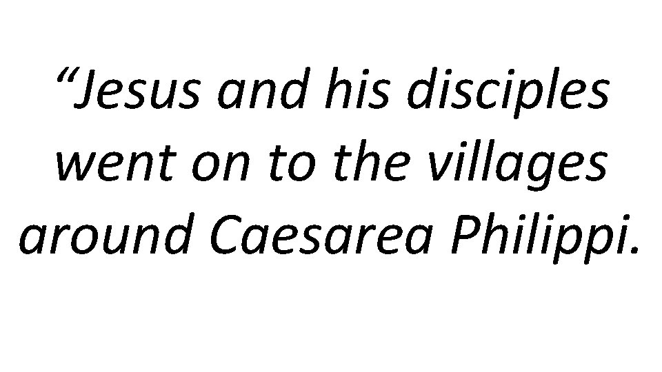 “Jesus and his disciples went on to the villages around Caesarea Philippi. 