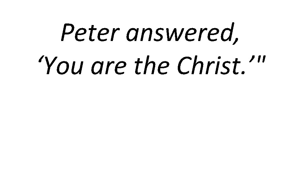 Peter answered, ‘You are the Christ. ’" 