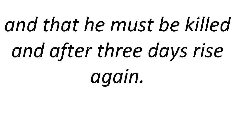 and that he must be killed and after three days rise again. 