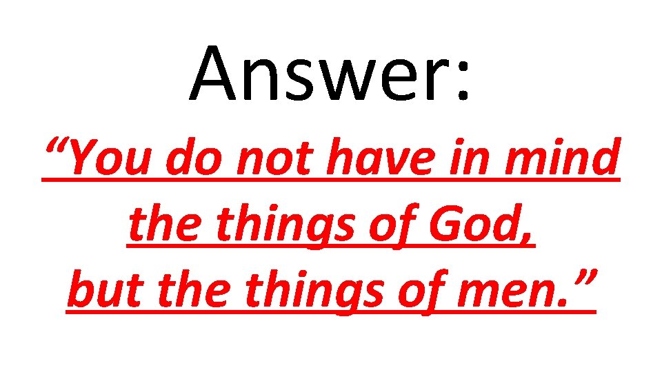 Answer: “You do not have in mind the things of God, but the things