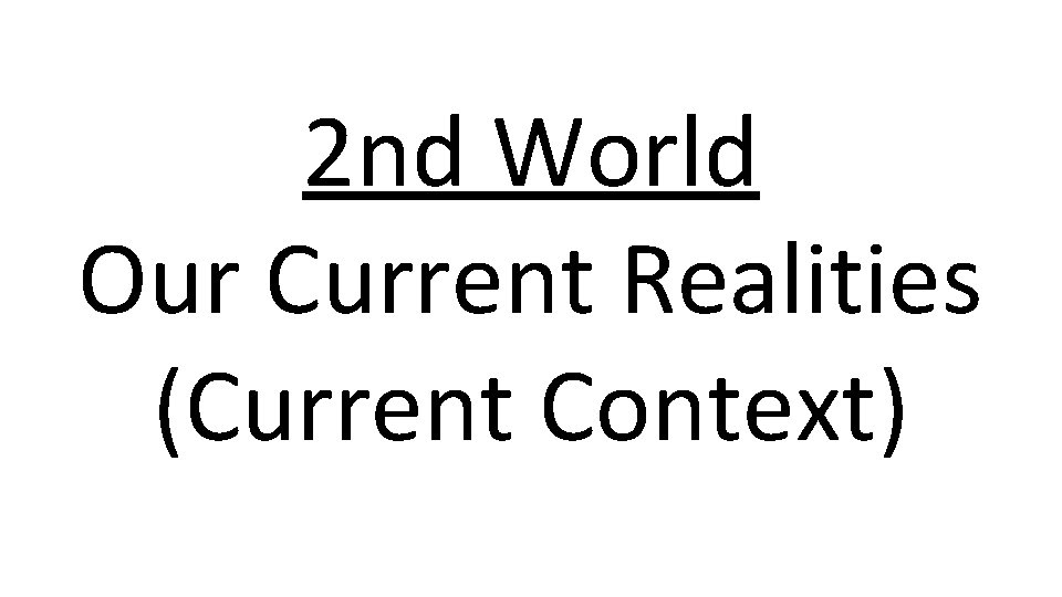 2 nd World Our Current Realities (Current Context) 