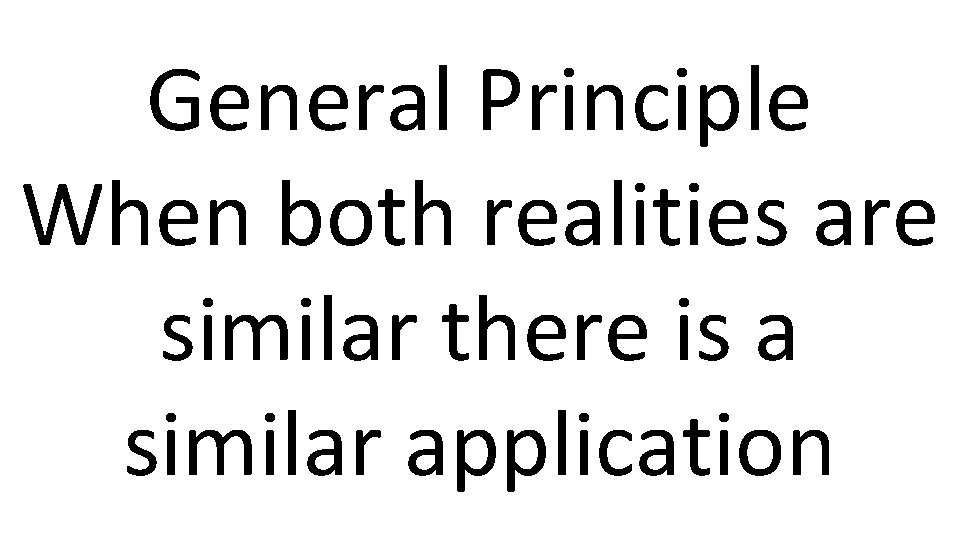 General Principle When both realities are similar there is a similar application 