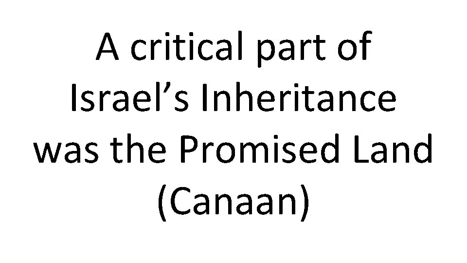 A critical part of Israel’s Inheritance was the Promised Land (Canaan) 