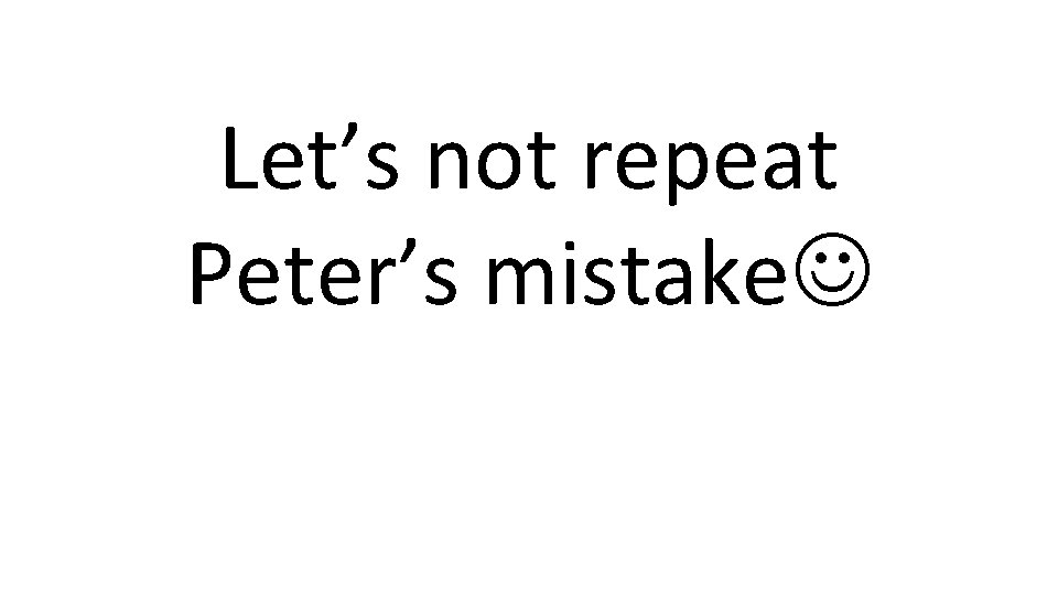 Let’s not repeat Peter’s mistake 