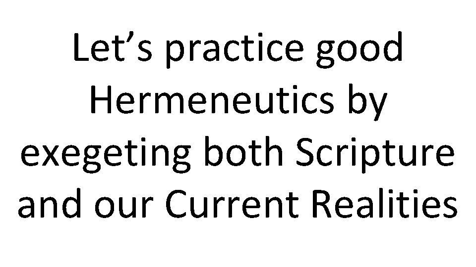 Let’s practice good Hermeneutics by exegeting both Scripture and our Current Realities 