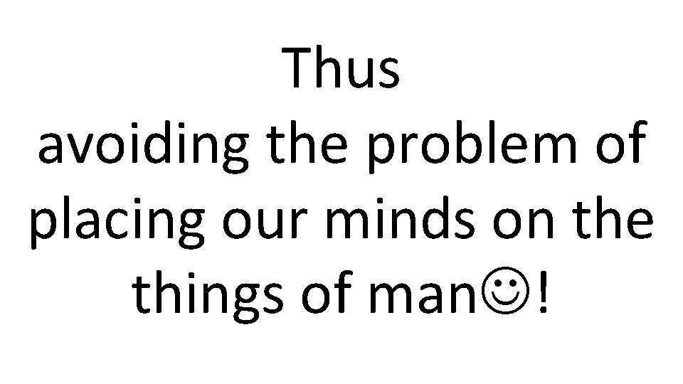 Thus avoiding the problem of placing our minds on the things of man !