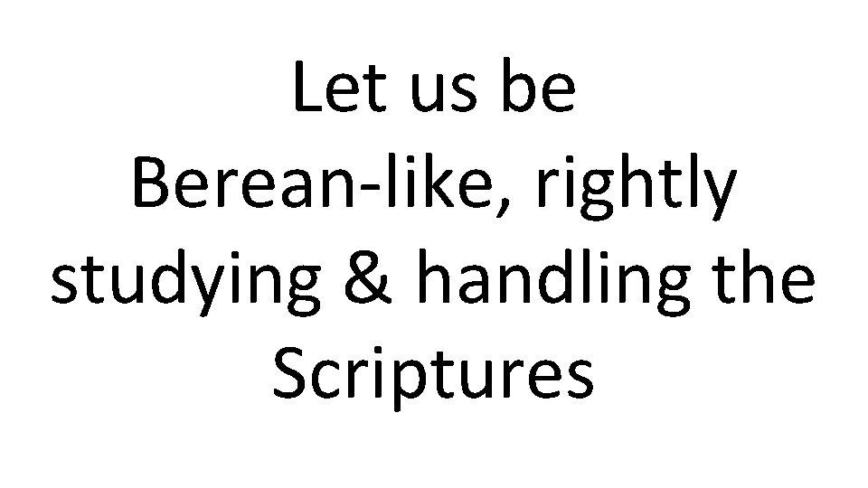 Let us be Berean-like, rightly studying & handling the Scriptures 
