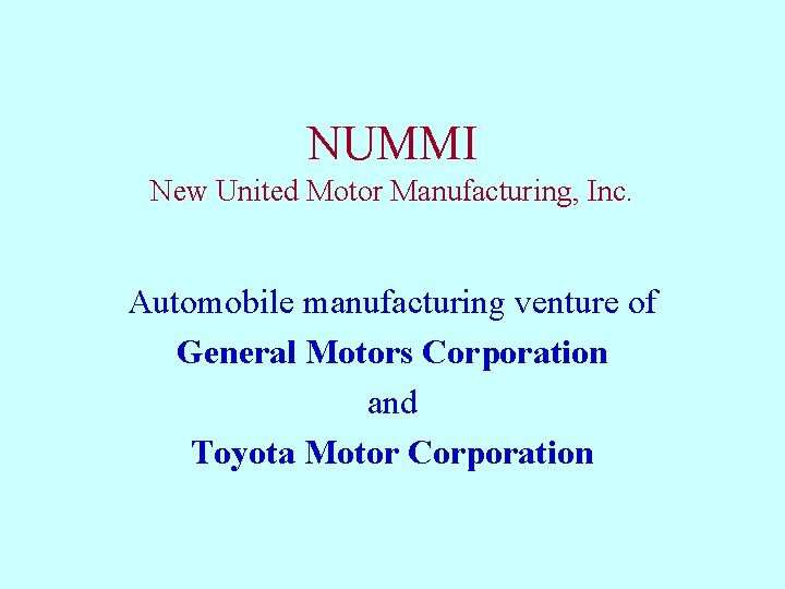 NUMMI New United Motor Manufacturing, Inc. Automobile manufacturing venture of General Motors Corporation and